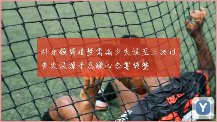 科尔强调追梦需减少失误至三次过多失误源于急躁心态需调整