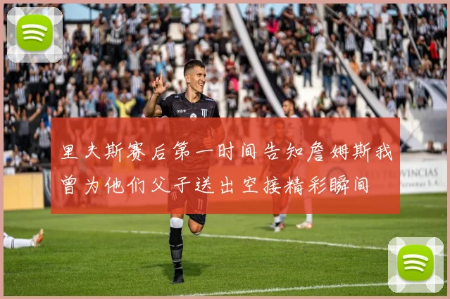 里夫斯赛后第一时间告知詹姆斯我曾为他们父子送出空接精彩瞬间