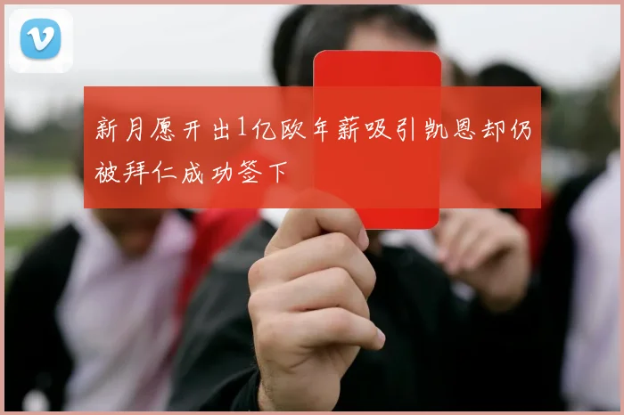 新月愿开出1亿欧年薪吸引凯恩却仍被拜仁成功签下