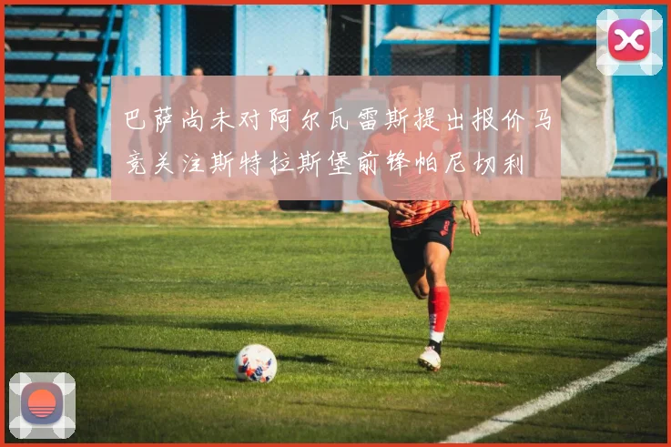 巴萨尚未对阿尔瓦雷斯提出报价马竞关注斯特拉斯堡前锋帕尼切利