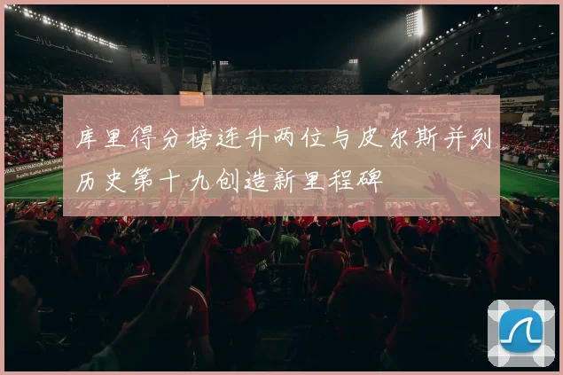 库里得分榜连升两位与皮尔斯并列历史第十九创造新里程碑