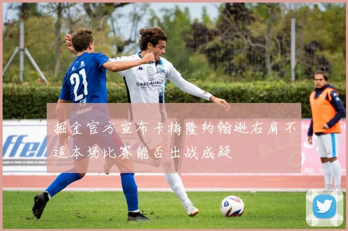掘金官方宣布卡梅隆约翰逊右肩不适本场比赛能否出战成疑