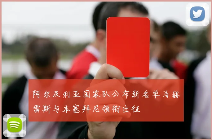 阿尔及利亚国家队公布新名单马赫雷斯与本塞拜尼领衔出征