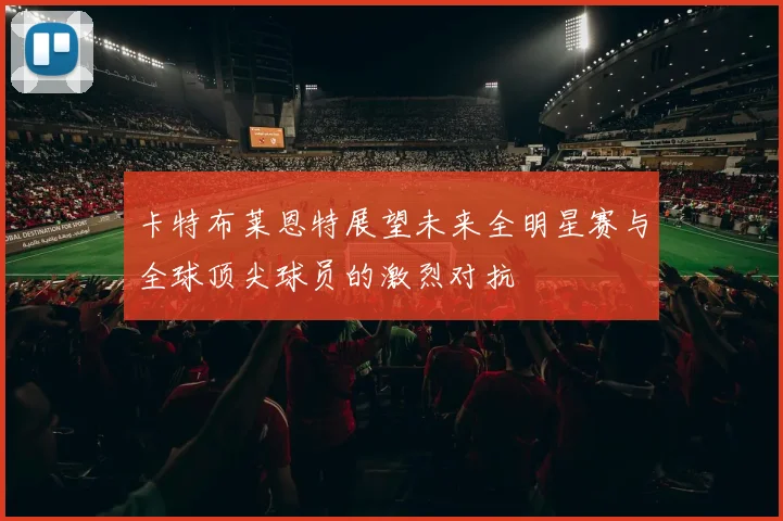 卡特布莱恩特展望未来全明星赛与全球顶尖球员的激烈对抗