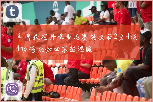 辛普森在丹佛重返赛场收获2分4板4助感慨如回家般温暖