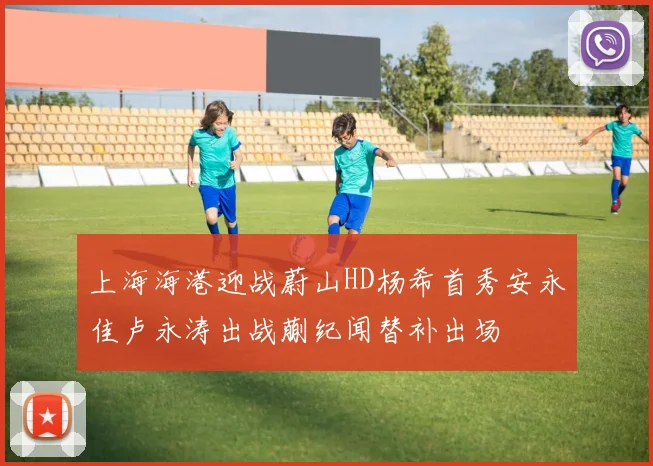 上海海港迎战蔚山HD杨希首秀安永佳卢永涛出战蒯纪闻替补出场