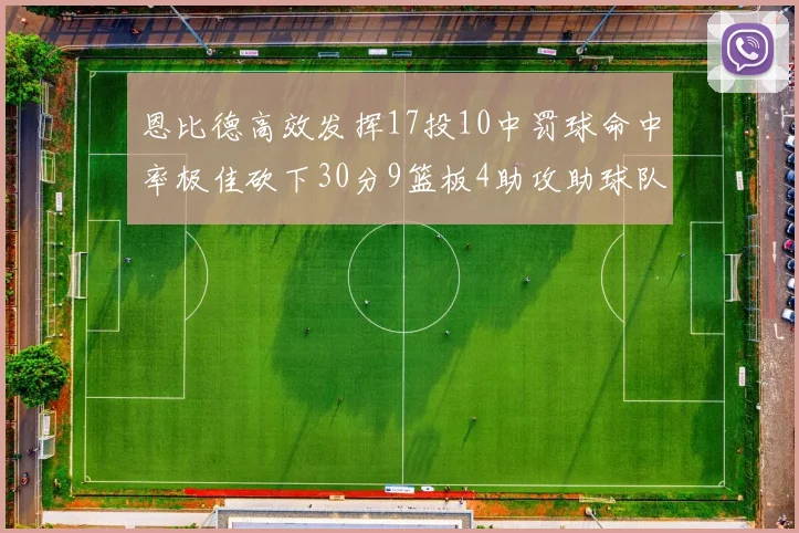 恩比德高效发挥17投10中罚球命中率极佳砍下30分9篮板4助攻助球队获胜