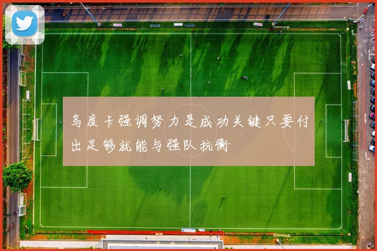 乌度卡强调努力是成功关键只要付出足够就能与强队抗衡