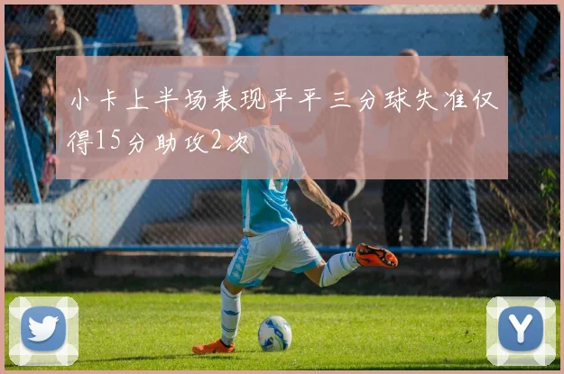 小卡上半场表现平平三分球失准仅得15分助攻2次