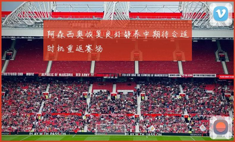 阿森西奥恢复良好静养中期待合适时机重返赛场