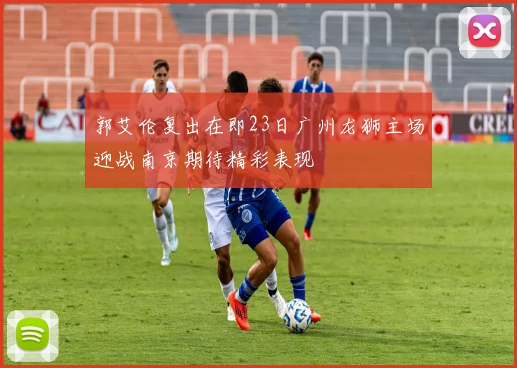 郭艾伦复出在即23日广州龙狮主场迎战南京期待精彩表现