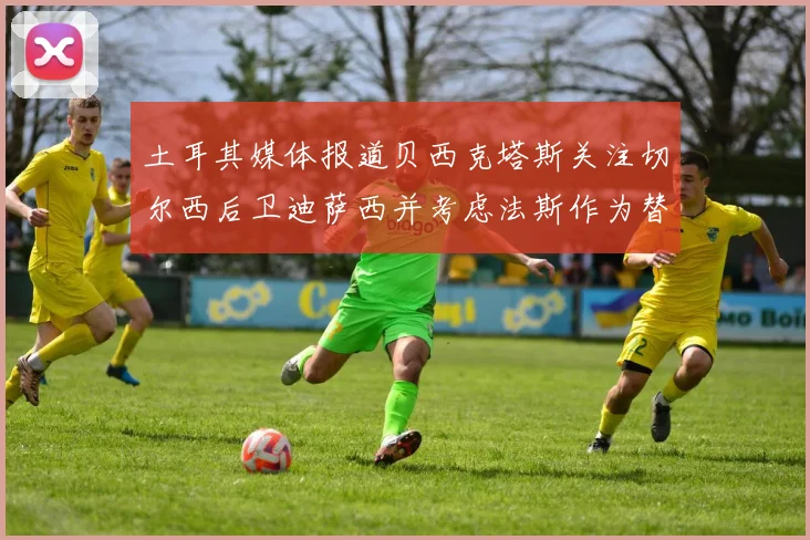 土耳其媒体报道贝西克塔斯关注切尔西后卫迪萨西并考虑法斯作为替代选项