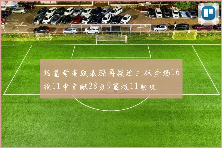 约基奇高效表现再接近三双全场16投11中贡献28分9篮板11助攻