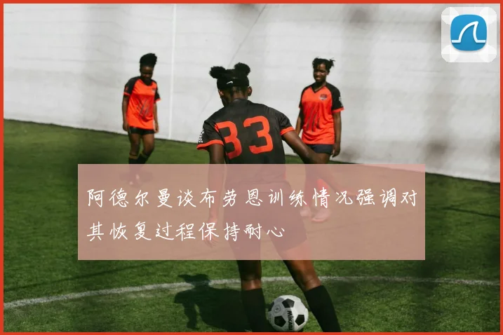 阿德尔曼谈布劳恩训练情况强调对其恢复过程保持耐心