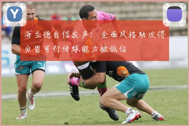 海兰德自信发声：全面风格助攻得分皆可行传球能力被低估