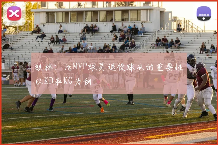 铁林：论MVP球员退役球衣的重要性以KD和KG为例