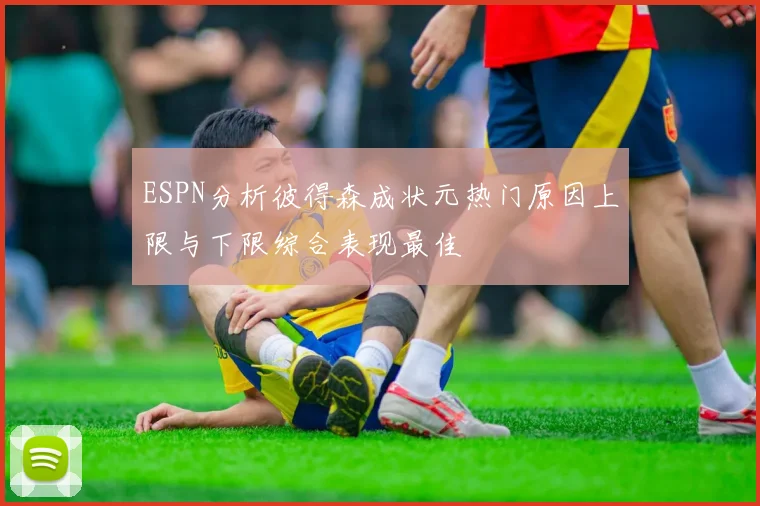 ESPN分析彼得森成状元热门原因上限与下限综合表现最佳