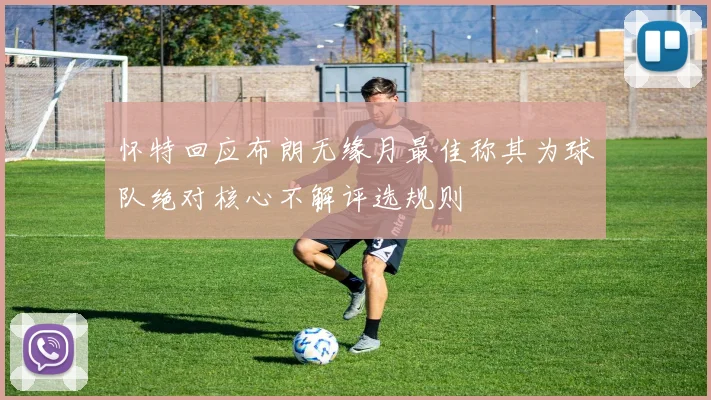 怀特回应布朗无缘月最佳称其为球队绝对核心不解评选规则
