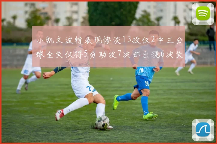 小凯文波特表现惨淡13投仅2中三分球全失仅得5分助攻7次却出现6次失误