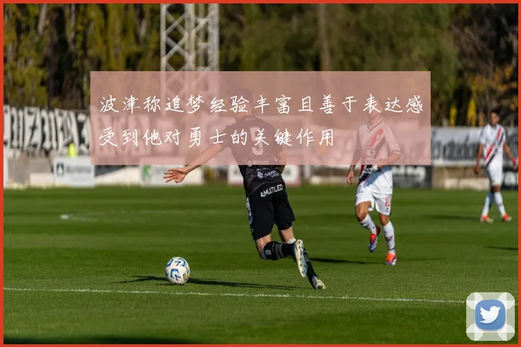 波津称追梦经验丰富且善于表达感受到他对勇士的关键作用