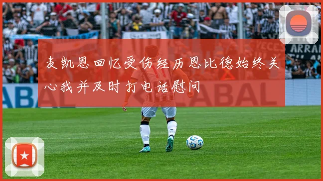 麦凯恩回忆受伤经历恩比德始终关心我并及时打电话慰问