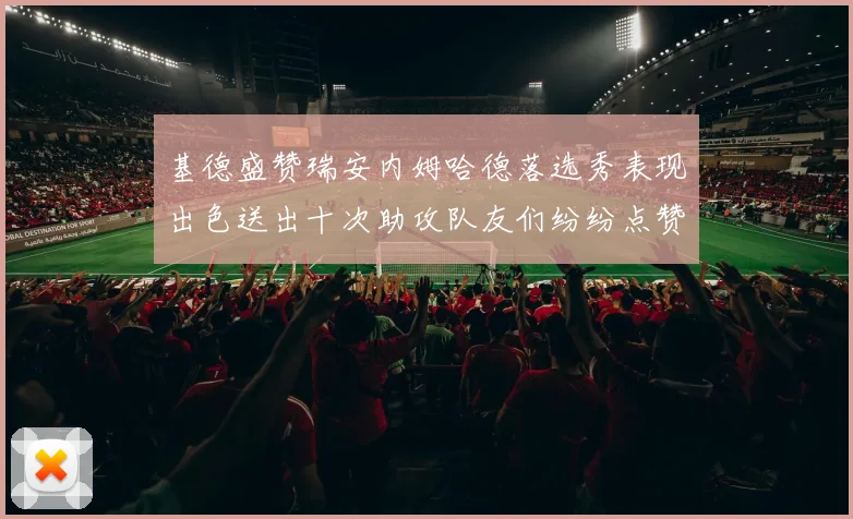 基德盛赞瑞安内姆哈德落选秀表现出色送出十次助攻队友们纷纷点赞