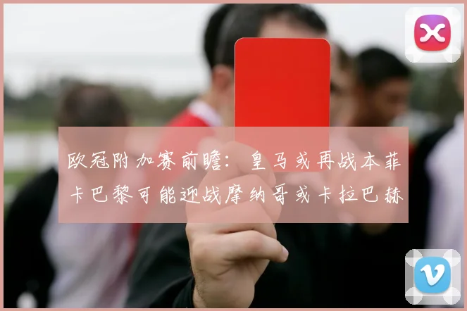 欧冠附加赛前瞻：皇马或再战本菲卡巴黎可能迎战摩纳哥或卡拉巴赫