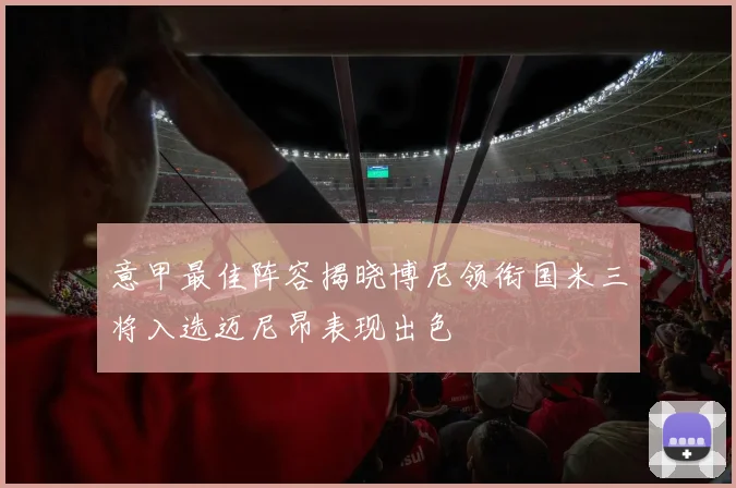 意甲最佳阵容揭晓博尼领衔国米三将入选迈尼昂表现出色